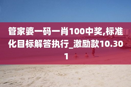 管家婆一码一肖100中奖,标准化目标解答执行_激励款10.301