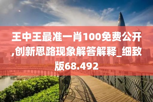 王中王最准一肖100免费公开,创新思路现象解答解释_细致版68.492