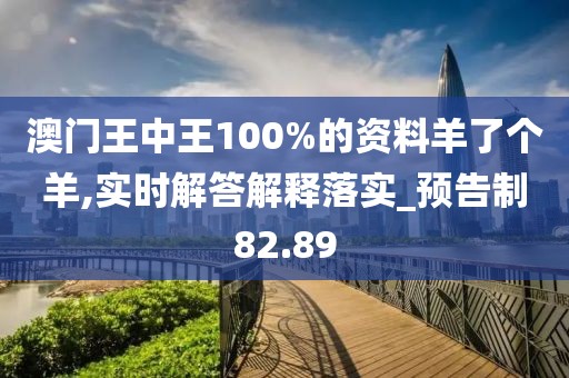 澳门王中王100%的资料羊了个羊,实时解答解释落实_预告制82.89