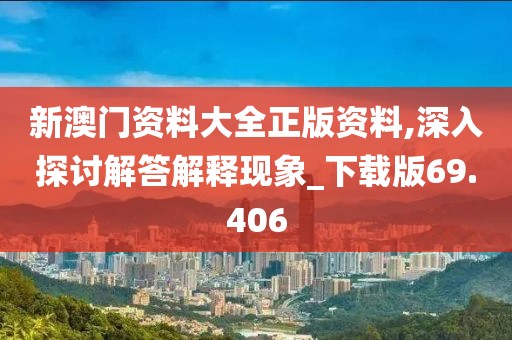 新澳门资料大全正版资料,深入探讨解答解释现象_下载版69.406