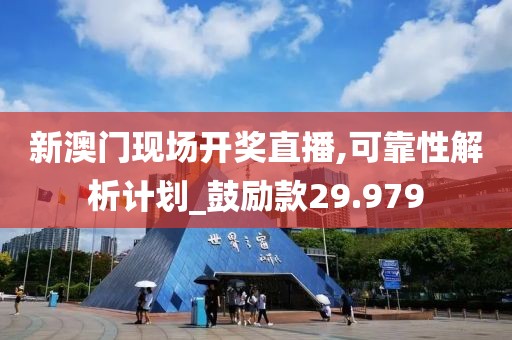 新澳门现场开奖直播,可靠性解析计划_鼓励款29.979