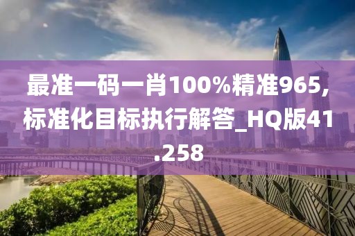 最准一码一肖100%精准965,标准化目标执行解答_HQ版41.258
