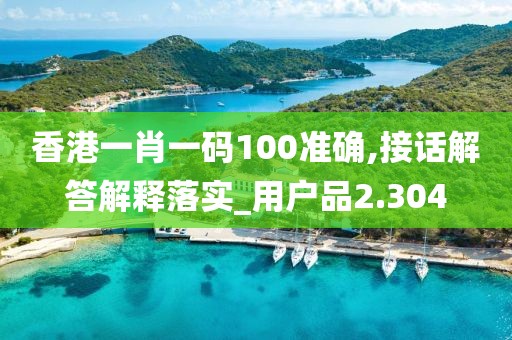 香港一肖一码100准确,接话解答解释落实_用户品2.304