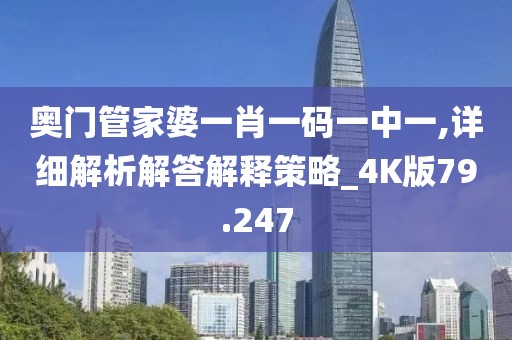 奥门管家婆一肖一码一中一,详细解析解答解释策略_4K版79.247
