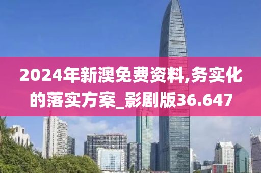 2024年新澳免费资料,务实化的落实方案_影剧版36.647