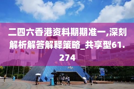 二四六香港资料期期准一,深刻解析解答解释策略_共享型61.274