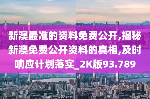 新澳最准的资料免费公开,揭秘新澳免费公开资料的真相,及时响应计划落实_2K版93.789