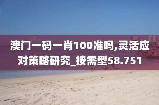 澳门一码一肖100准吗,灵活应对策略研究_按需型58.751