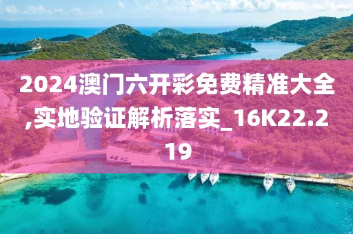 2024澳门六开彩免费精准大全,实地验证解析落实_16K22.219