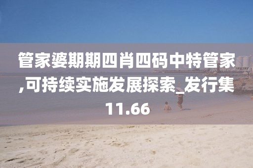 管家婆期期四肖四码中特管家,可持续实施发展探索_发行集11.66
