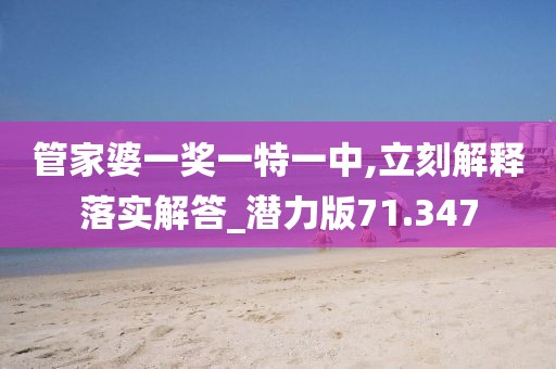 管家婆一奖一特一中,立刻解释落实解答_潜力版71.347