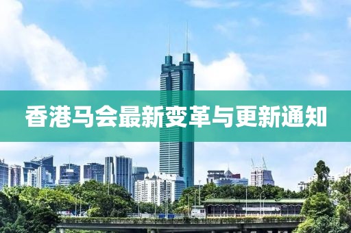 香港马会最新变革与更新通知