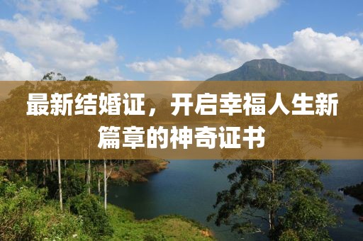 最新结婚证，开启幸福人生新篇章的神奇证书