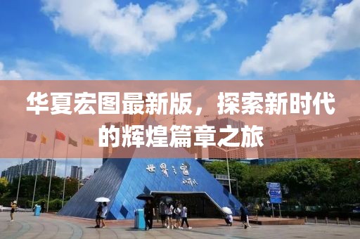华夏宏图最新版，探索新时代的辉煌篇章之旅