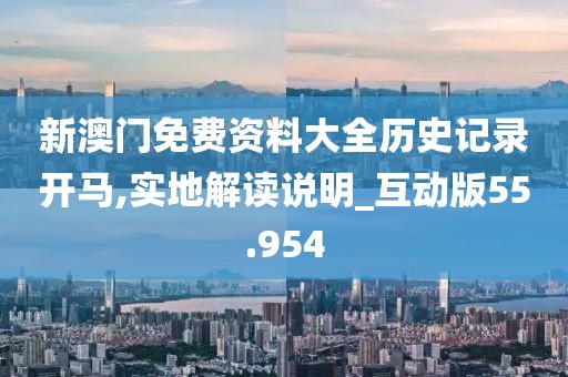 新澳门免费资料大全历史记录开马,实地解读说明_互动版55.954