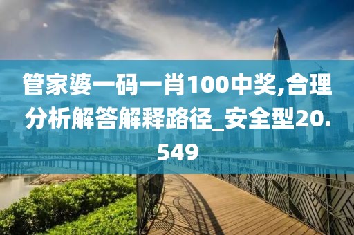 管家婆一码一肖100中奖,合理分析解答解释路径_安全型20.549