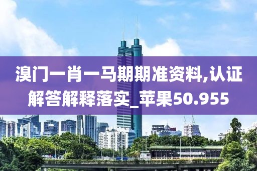 溴门一肖一马期期准资料,认证解答解释落实_苹果50.955