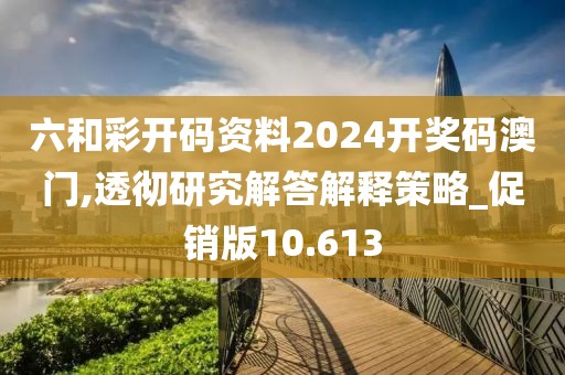 六和彩开码资料2024开奖码澳门,透彻研究解答解释策略_促销版10.613