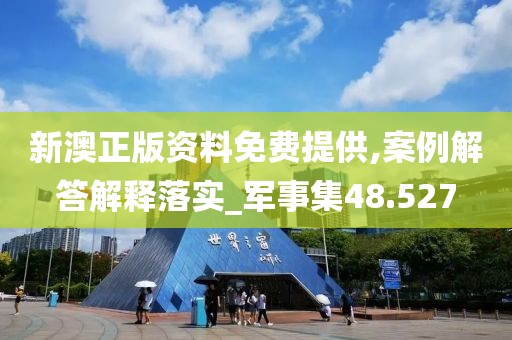 新澳正版资料免费提供,案例解答解释落实_军事集48.527