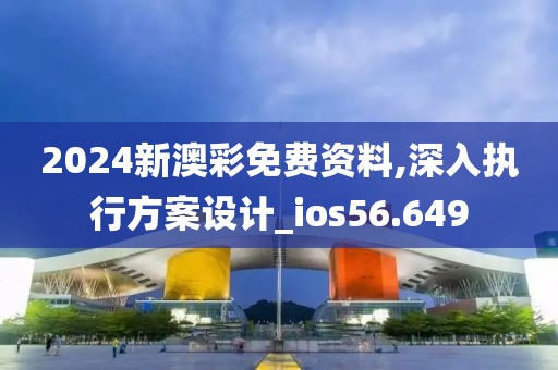 2024新澳彩免费资料,深入执行方案设计_ios56.649