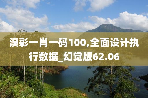 溴彩一肖一码100,全面设计执行数据_幻觉版62.06
