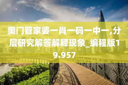 奥门管家婆一肖一码一中一,分层研究解答解释现象_编程版19.957