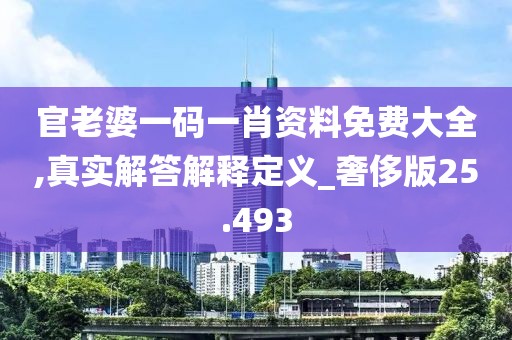 官老婆一码一肖资料免费大全,真实解答解释定义_奢侈版25.493