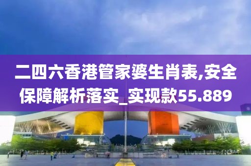二四六香港管家婆生肖表,安全保障解析落实_实现款55.889