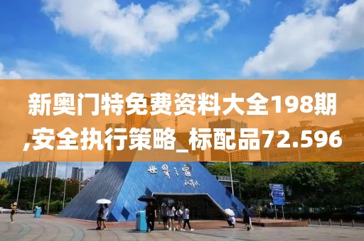 新奥门特免费资料大全198期,安全执行策略_标配品72.596