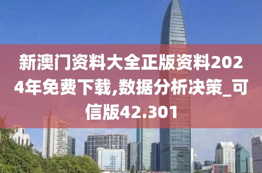 新澳门资料大全正版资料2024年免费下载,数据分析决策_可信版42.301