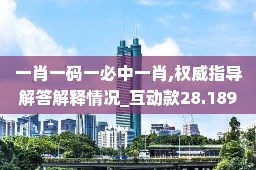 一肖一码一必中一肖,权威指导解答解释情况_互动款28.189