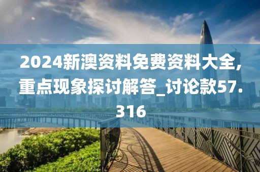 2024新澳资料免费资料大全,重点现象探讨解答_讨论款57.316