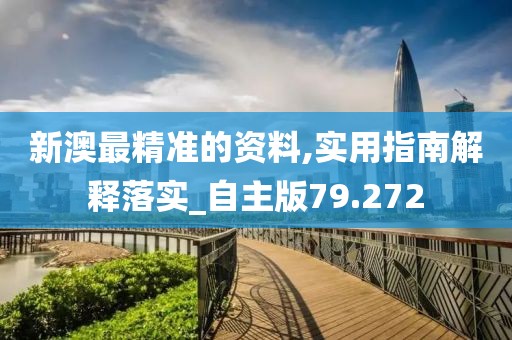 新澳最精准的资料,实用指南解释落实_自主版79.272