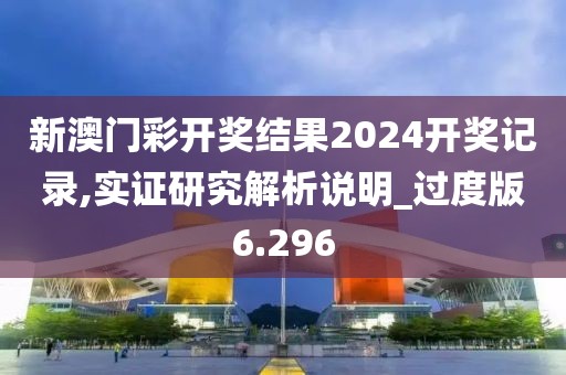 新澳门彩开奖结果2024开奖记录,实证研究解析说明_过度版6.296
