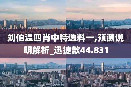 刘伯温四肖中特选料一,预测说明解析_迅捷款44.831