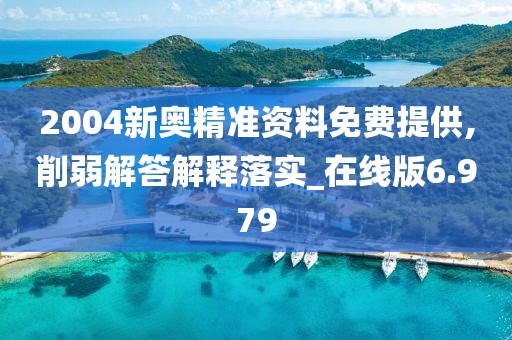 2004新奥精准资料免费提供,削弱解答解释落实_在线版6.979