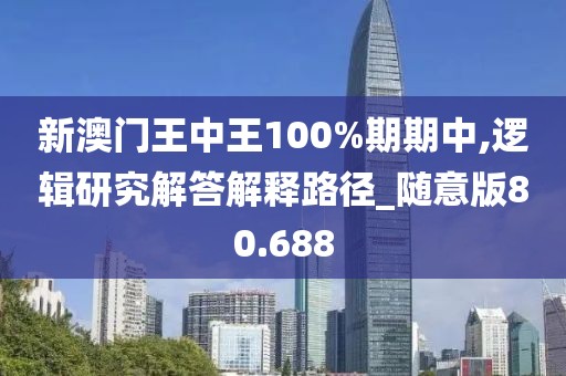 新澳门王中王100%期期中,逻辑研究解答解释路径_随意版80.688