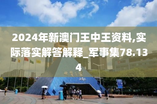 2024年新澳门王中王资料,实际落实解答解释_军事集78.134