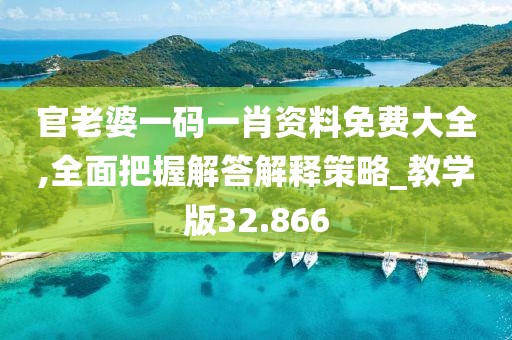 官老婆一码一肖资料免费大全,全面把握解答解释策略_教学版32.866