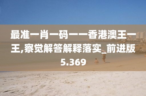 最准一肖一码一一香港澳王一王,察觉解答解释落实_前进版5.369