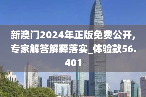 新澳门2024年正版免费公开,专家解答解释落实_体验款56.401