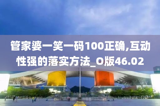 管家婆一笑一码100正确,互动性强的落实方法_O版46.02
