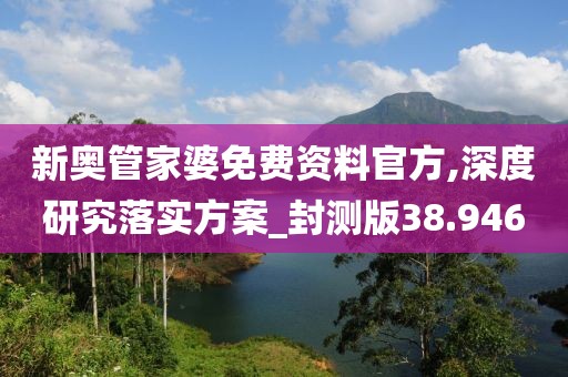 新奥管家婆免费资料官方,深度研究落实方案_封测版38.946