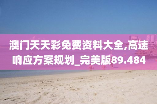 澳门天天彩免费资料大全,高速响应方案规划_完美版89.484