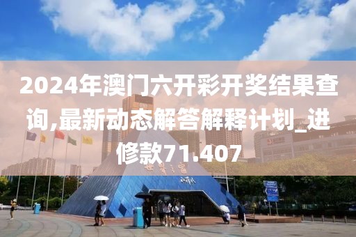 2024年澳门六开彩开奖结果查询,最新动态解答解释计划_进修款71.407